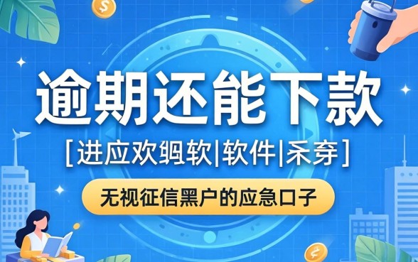 2026逾期还能下款的软件：无视征信黑户的应急口子