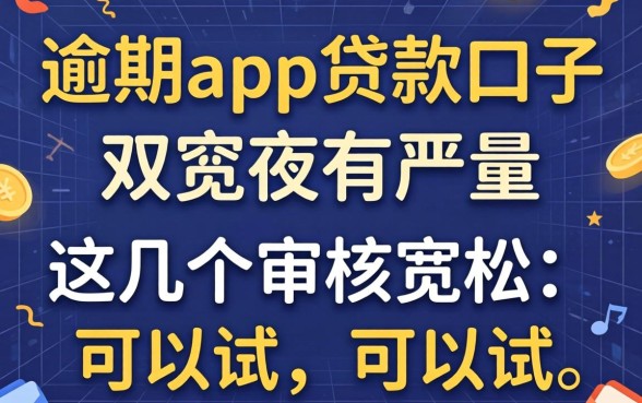 严重逾期app贷款口子2026:这几个审核宽松的可以试