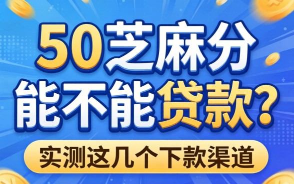 510芝麻分能不能贷款？实测这几个下款渠道分享