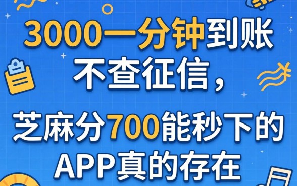 借3000一分钟到账不查征信2026，芝麻分700能秒下的app真的存在吗