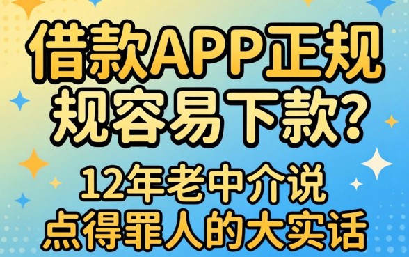 哪些借款app正规容易下款?12年老中介说点得罪人的大实话