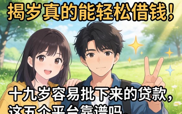 十九岁真的能轻松借钱？揭秘十九岁容易批下来的贷款，这五个平台靠谱吗？