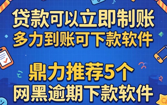 什么贷款可以立即到账的，鼎力推荐5个网黑逾期下款软件