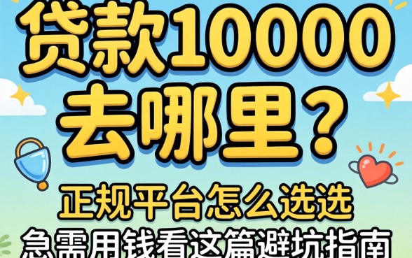 大学生贷款10000去哪里？正规平台怎么选？急需用钱看这篇避坑指南